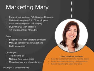 Marketing Mary
•  Professional marketer (VP, Director, Manager)
•  Mid-sized company (25-200 employees)
•  Small marketing...