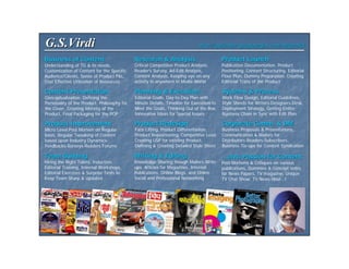 G.S.Virdi                                                                    http://gurjender.googlepages.com/magworld
                                                                             http://gurjender.googlepages.com/magworld

Business of Content                          Research & Analysis                         Product Launch
Understanding of TG & its needs,             Critical Competitive Product Analysis,      Publication Documentation, Product
Customization of Content for the Specific    Reader’s Survey, Ad-Edit Analysis,          Positioning, Content Structuring, Editorial
Audience/Clients, Sense of Product P&L,      Content Analysis, Keeping eye on any        Floor Plan, Dummy Preparation, Creating
Cost Effective Utilization of Resources      activity in anywhere in Media World         Editorial Traits of the Product

Content Presentation                         Planning & Execution                        Systems & Process
Conceptualization, Defining the              Editorial Goals, Day-to-Day Plan with       Work Flow Design, Editorial Guidelines,
Personality of the Product, Philosophy for   Minute Details, Timeline for Execution to   Style Sheets for Writers-Designers-Desk,
the Cover, Creating Identity of the          Meet the Goals, Thinking Out of the Box,    Deployment Strategy, Getting Entire
Product, Final Packaging for the POP         Innovative Ideas for Special Issues         Business Chain in Sync with Edit Plan

Product Improvement                          Product Redesign                            Corporate Comm. & DM
Micro Level Post Mortem on Regular           Face Lifting, Product Differentiation,      Business Proposals & Presentations,
basis, Regular Tweaking of Content           Product Repositioning, Competitive Lead,    Communication & Mailers for
based upon Industry Dynamics-                Creating USP for existing Product,          Distributors-Readers-Subscribers,
Feedbacks-Surveys-Readers Forums             Defining & Creating Detailed Style Sheet    Business Tie-ups for Content Syndication

Team Building                                Writing & Editing                           …and, Passion for Content
Hiring the Right Talent, Induction,          Knowledge Sharing though Mailers-Write      Post Mortems & Critiques on various
Editorial Training, Internal Workshops,      ups, Articles for Magazines, Internal       publications, Dummies & Concept notes
Editorial Exercises & Surprise Tests to      Publications, Online Blogs, and Online      for News Papers, TV magazine, Unique
Keep Team Sharp & Updated                    Social and Professional Networking          TV Chat Show, TV News Hour…!
 