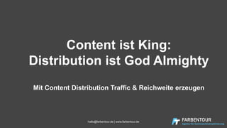Content ist King:
Distribution ist God Almighty
Mit Content Distribution Traffic & Reichweite erzeugen
hallo@farbentour.de | www.farbentour.de
 