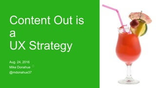 Content Out is
a
UX Strategy
Aug. 24, 2016
Mike Donahue
@mdonahue37
 