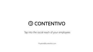 Tap into the social reach of your employees
Priyabrat@contentivo.com
 