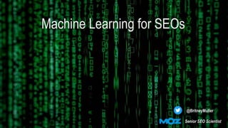 Machine Learning for SEOs
@BritneyMuller
Senior SEO Scientist
 