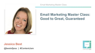 Email Marketing Master Class:
Good to Great, Guaranteed
Jessica Best
@bestofjess | #ContentJam
Email Marketing Master Class
 