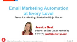 11/2/2017© Barkley & Jessica Best. Reproduction requires permission.
Email Marketing Automation
at Every Level
From Just-Getting-Started to Ninja Master
Jessica Best
Director of Data-Driven Marketing
Barkley | jbest@barkleyus.com
 