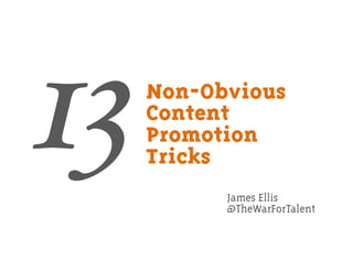 Non-Obvious
Content
Promotion
Tricks
James Ellis
@TheWarForTalent
13
 