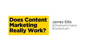 Does Content
Marketing
Really Work?
James Ellis
@TheWarForTalent
#ContentJam
 