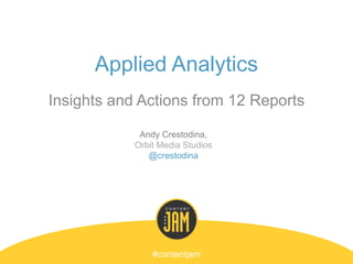Applied Analytics
Insights and Actions from 12 Reports
#contentjam
Andy Crestodina,
Orbit Media Studios
@crestodina
 