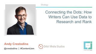 Connecting the Dots: How
Writers Can Use Data to
Research and Rank
Andy Crestodina
@crestodina | #ContentJam
Strategy
 