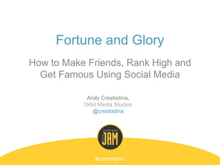 Fortune and Glory
How to Make Friends, Rank High and
Get Famous Using Social Media
#contentjam
Andy Crestodina,
Orbit Media Studios
@crestodina
 