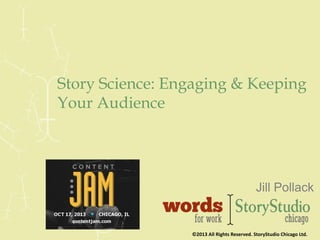 Story Science: Engaging & Keeping
Your Audience

Jill Pollack

©2013 All Rights Reserved. StoryStudio Chicago Ltd.

 
