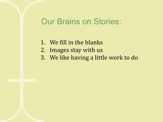 Our Brains on Stories:
1. We fill in the blanks
2. Images stay with us
3. We like having a little work to do

 