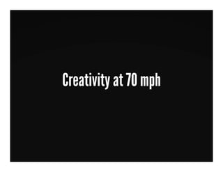 Creativity at 70 mph
 