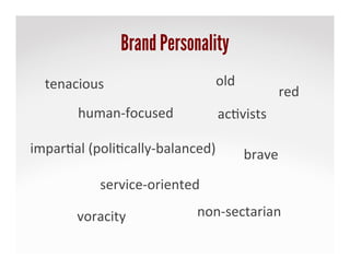 Brand Personality
service-­‐oriented	
 
red	
 	
 
old	
 
ac,vists	
 
voracity	
 
tenacious	
 
brave	
 impar,al	
 (poli,cally-­‐balanced)	
 
non-­‐sectarian	
 
human-­‐focused	
 
 