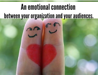 An emotional connection
between your organization and your audiences.
 