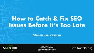 #SEJWebinar
@stevenvvessum
How to Catch & Fix SEO
Issues Before It’s Too Late
Steven van Vessum
 