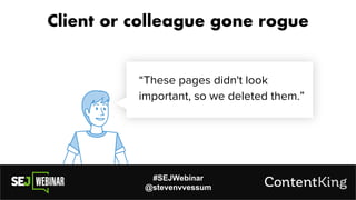 #SEJWebinar
@stevenvvessum
Client or colleague gone rogue
“These pages didn't look
important, so we deleted them.”
 