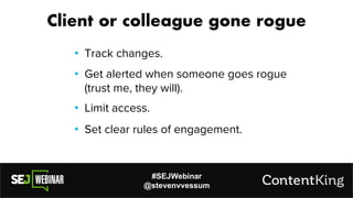 #SEJWebinar
@stevenvvessum
• Track changes.
Client or colleague gone rogue
• Limit access.
• Get alerted when someone goes rogue
(trust me, they will).
• Set clear rules of engagement.
 