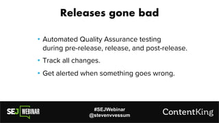 #SEJWebinar
@stevenvvessum
• Automated Quality Assurance testing
during pre-release, release, and post-release.
Releases gone bad
• Track all changes.
• Get alerted when something goes wrong.
 