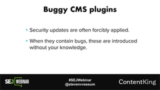 #SEJWebinar
@stevenvvessum
• Security updates are often forcibly applied.
Buggy CMS plugins
• When they contain bugs, these are introduced
without your knowledge.
 