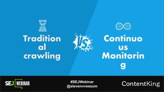 Tradition
al
crawling
#SEJWebinar
@stevenvvessum
Continuo
us
Monitorin
g
 