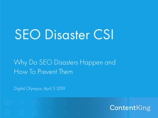 SEO Disaster CSI
Why Do SEO Disasters Happen and
How To Prevent Them
Digital Olympus, April 5 2019
 
