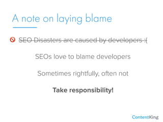 A note on laying blame
SEOs love to blame developers
Sometimes rightfully, often not
Take responsibility!
SEO Disasters are caused by developers :(🚫
 