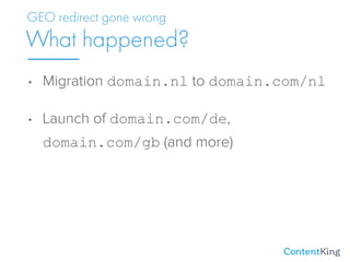 • Migration domain.nl to domain.com/nl
• Launch of domain.com/de,
domain.com/gb (and more)
What happened?
GEO redirect gon...
