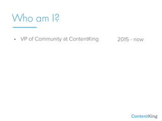 Who am I?
• VP of Community at ContentKing 2015 - now
 