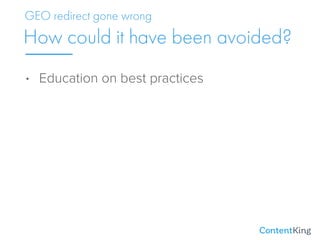 • Education on best practices
How could it have been avoided?
GEO redirect gone wrong
 