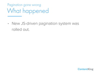 • New JS-driven pagination system was
rolled out.
What happened
Pagination gone wrong
 
