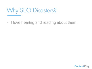 • I love hearing and reading about them
Why SEO Disasters?
 