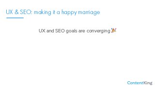 UX & SEO: making it a happy marriage
UX and SEO goals are converging %
Show appreciation and respect.
Aim to achieve commo...
