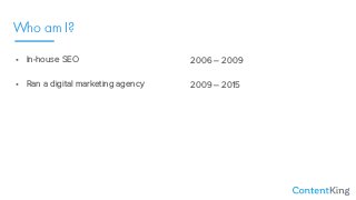 • In-house SEO
• Ran a digital marketing agency
2006 – 2009
2009 – 2015
Who am I?
 