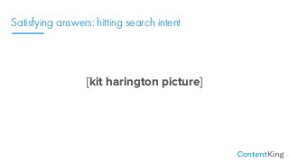 Satisfying answers: hitting search intent
[kit harington picture]
 