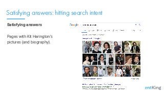 Satisfying answers: hitting search intent
Satisfying answers 
 
Pages with Kit Harington’s
pictures (and biography).
 