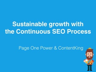 Sustainable growth with 
the Continuous SEO Process
Page One Power & ContentKing
 