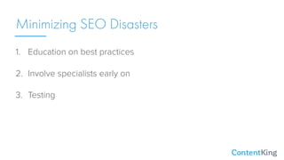 Minimizing SEO Disasters
1. Education on best practices
2. Involve specialists early on
3. Testing
4. On-page SEO monitori...