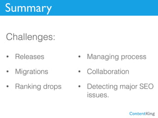 Summary
Challenges:
• Releases
• Migrations
• Ranking drops
• Managing process
• Collaboration
• Detecting major SEO
issue...