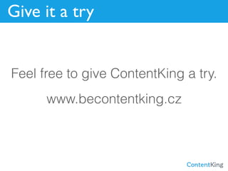 Give it a try
Feel free to give ContentKing a try.
www.becontentking.cz
 