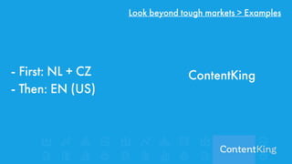 ContentKing
Look beyond tough markets > Examples
- First: NL + CZ 
- Then: EN (US)
 