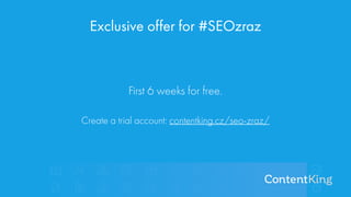 Exclusive offer for #SEOzraz
First 6 weeks for free.
Create a trial account: contentking.cz/seo-zraz/
 