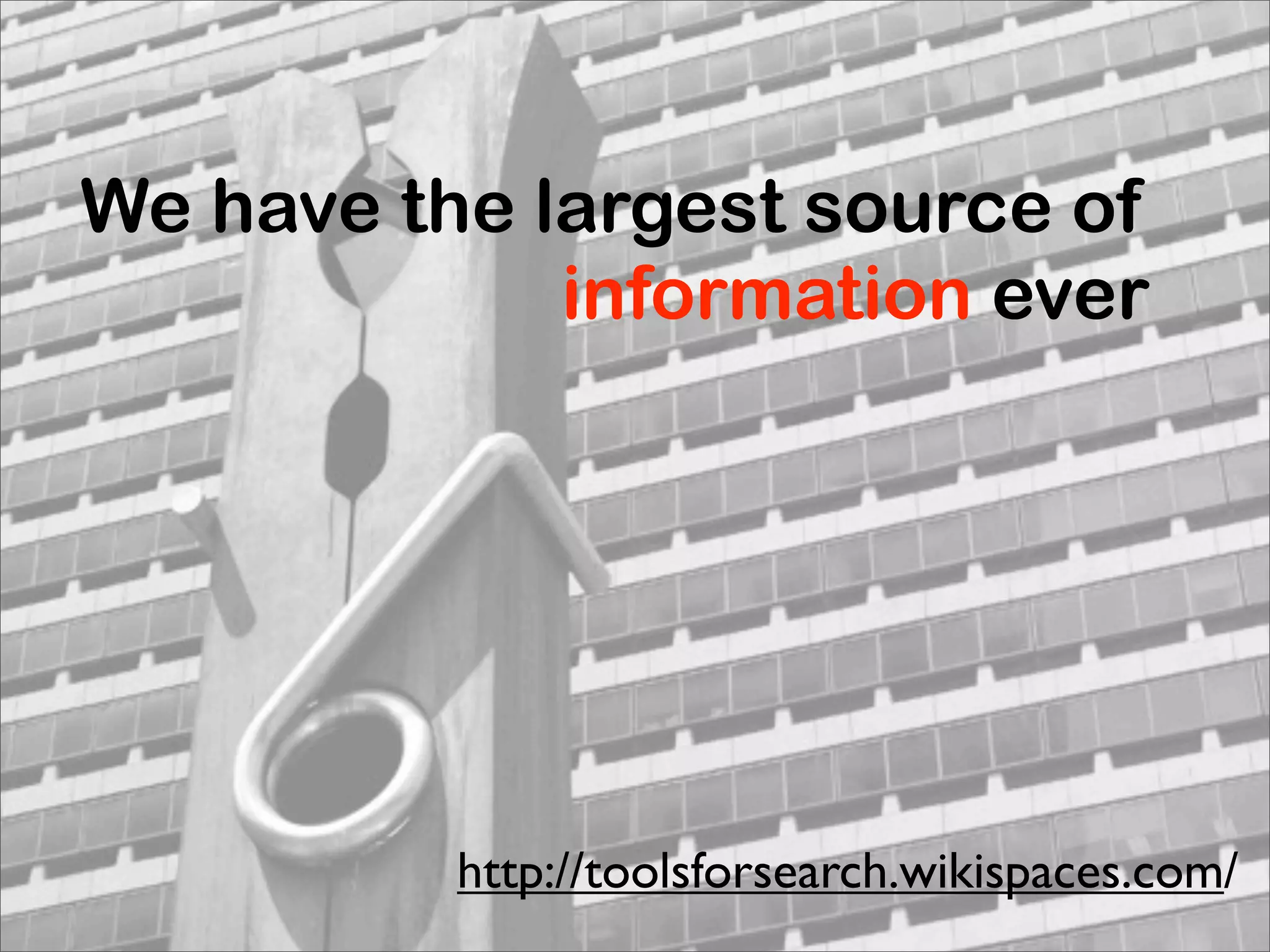 We have the largest source of
             information ever




          http://toolsforsearch.wikispaces.com/
 