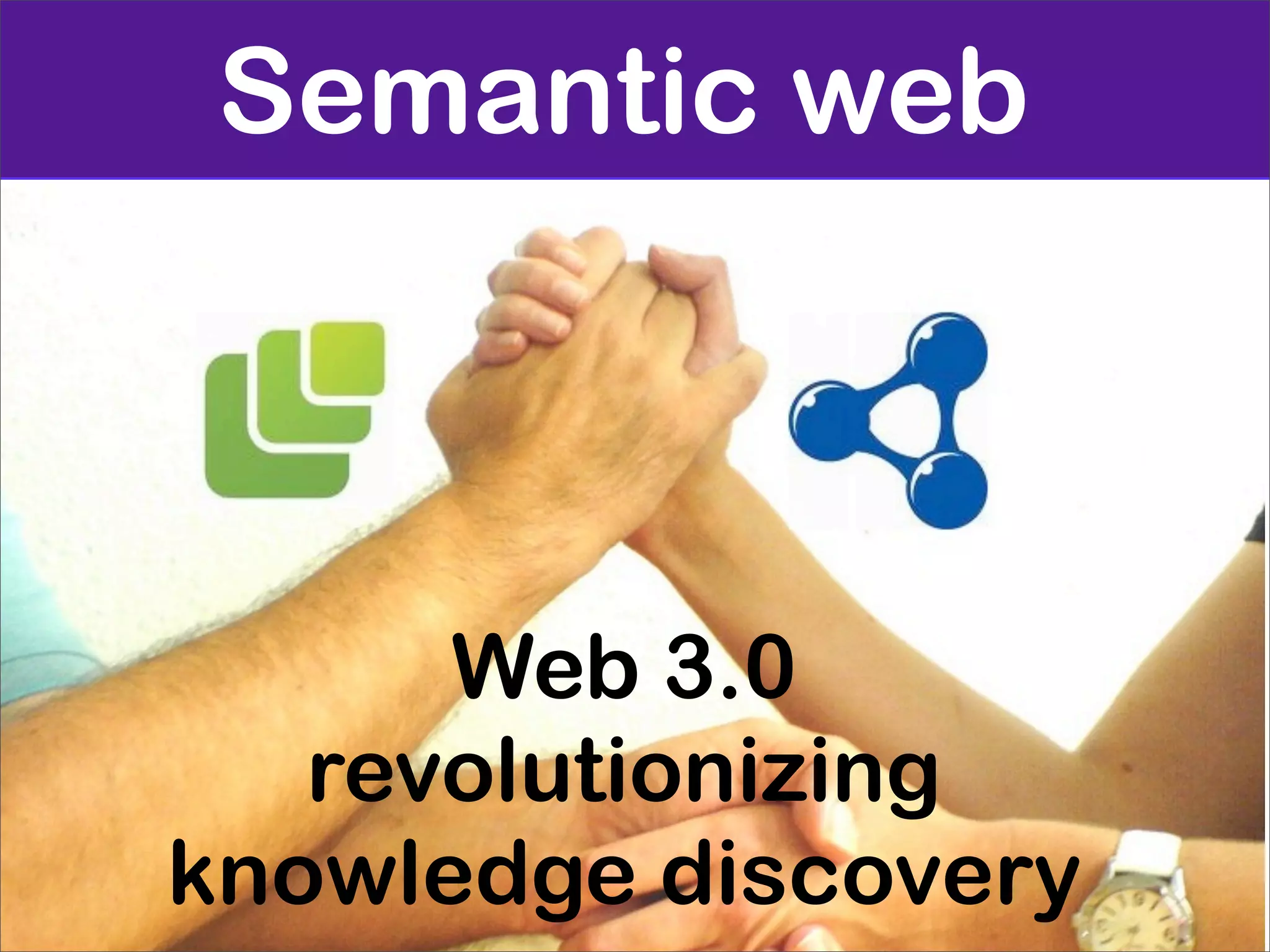 Semantic web



      Web 3.0
   revolutionizing
knowledge discovery
 