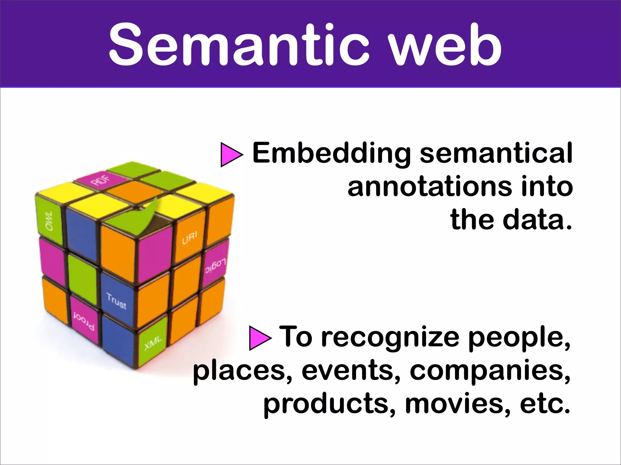Semantic web
      Embedding semantical
           annotations into
                  the data.



        To recognize people,
  places, events, companies,
       products, movies, etc.
 