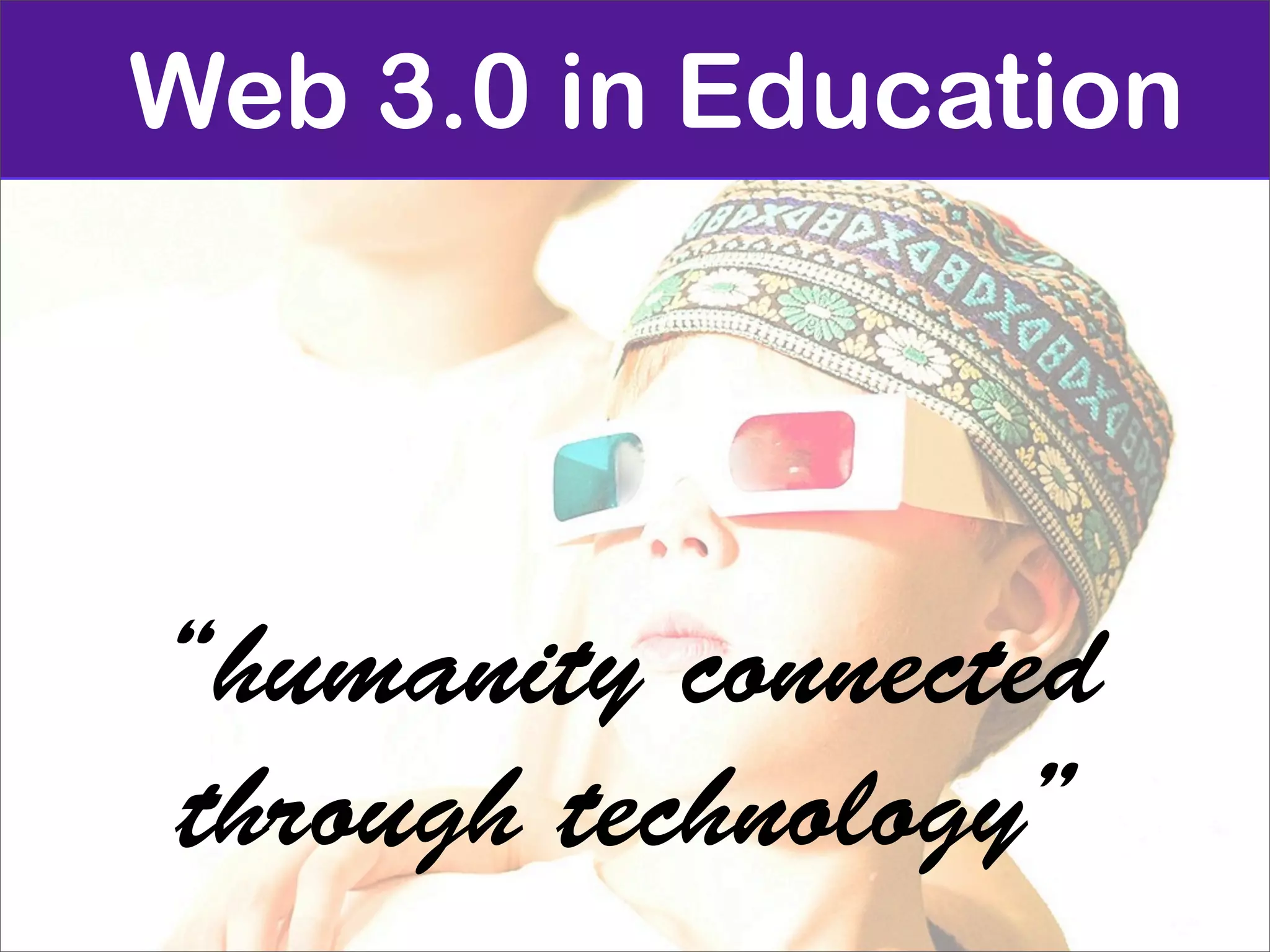 Web 3.0 in Education




“humanity connected
through technology”
 