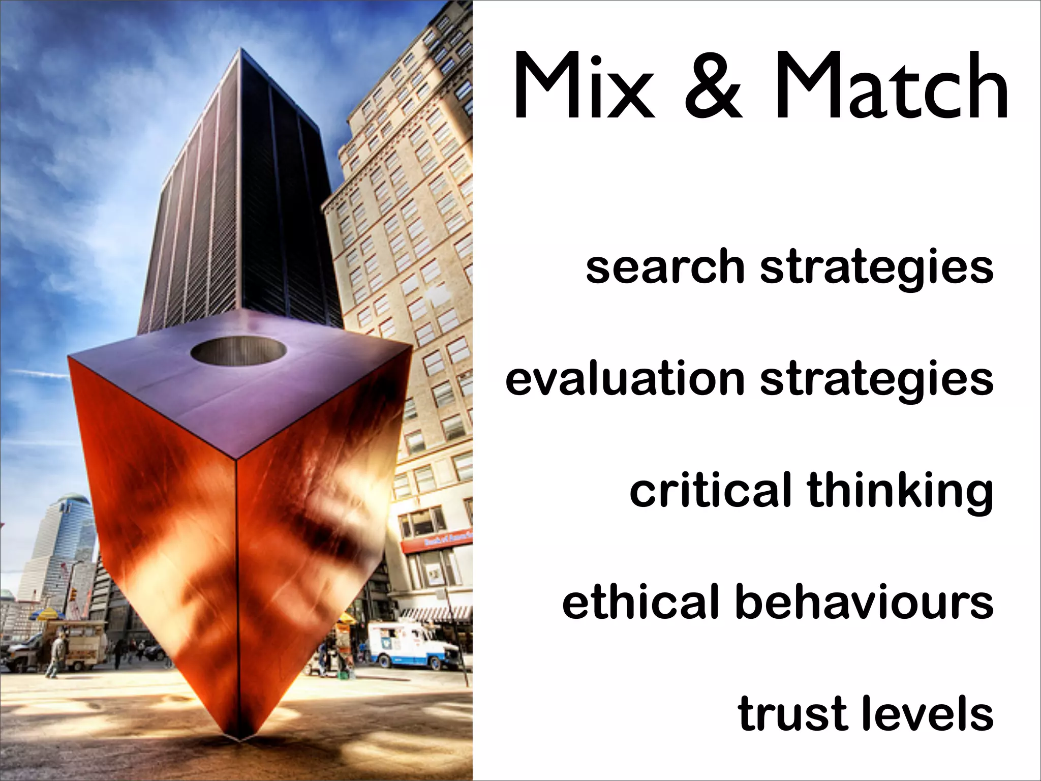 Mix & Match
   search strategies

evaluation strategies

     critical thinking

  ethical behaviours

          trust levels
 