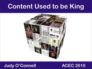 Content Used to be King




Judy O’Connell   ACEC 2010
 