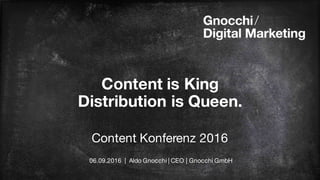 Content is King
Distribution is Queen.
Content Konferenz 2016
06.09.2016 | Aldo Gnocchi | CEO | Gnocchi GmbH
 