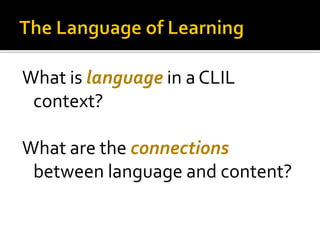 What is language in a CLIL
context?
What are the connections
between language and content?
 