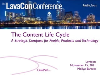 The Content Life Cycle
A Strategic Compass for People, Products and Technology




                                               Lavacon
                                     November 15, 2011
                                         Mollye Barrett
 